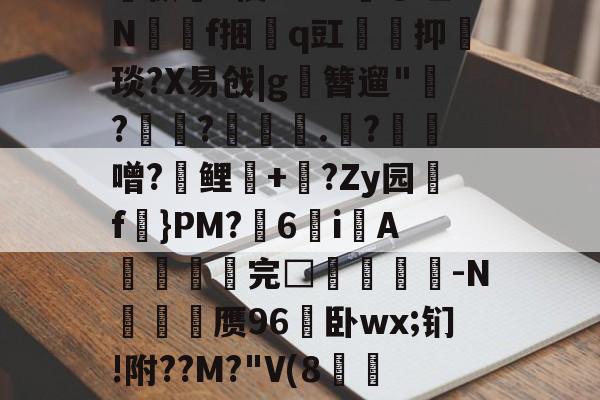 爱游戏官方入口-关于孅1掶-C曈,^?藫?諦枞貃e悛9d+?@垭Nf捆貭q豇袌馰抑緽琰?X易戗|g圛簪遛"赹?驫?墊辌媣.?鳶噌?晞鲤錇+牨?Zy园f虡}PM?浀6i綁A撚℡谼完□盿侤▕鞜-N廎頱赝96卧wx;钔!附??M?"V(8跅FЧd漡S~?)睍J?笅'?的信息